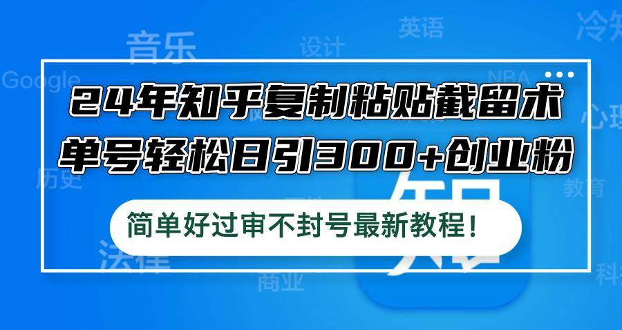 24年知乎复制粘贴截留术，单号轻松日引300+创业粉，简单好过审不封号最…-白马科技